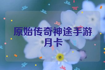 原始传奇神途手游月卡