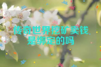 传奇世界挖矿卖钱是绑定的吗