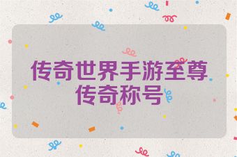 传奇世界手游至尊传奇称号