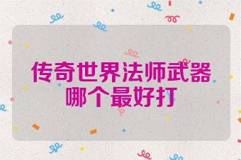 传奇世界法师武器哪个最好打