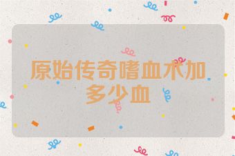原始传奇嗜血术加多少血