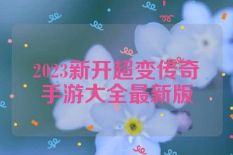 2023新开超变传奇手游大全最新版
