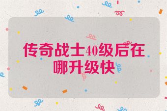 传奇战士40级后在哪升级快