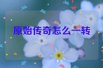 原始传奇怎么一转