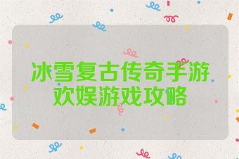 冰雪复古传奇手游欢娱游戏攻略