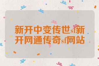 新开中变传世sf新开网通传奇sf网站