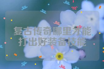复古传奇哪里才能打出好装备技能