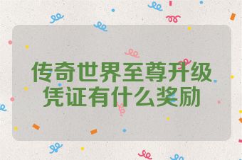传奇世界至尊升级凭证有什么奖励