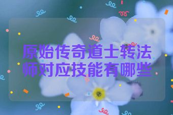 原始传奇道士转法师对应技能有哪些