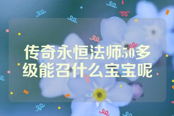 传奇永恒法师50多级能召什么宝宝呢