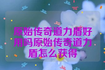原始传奇道力盾好用吗原始传奇道力盾怎么获得
