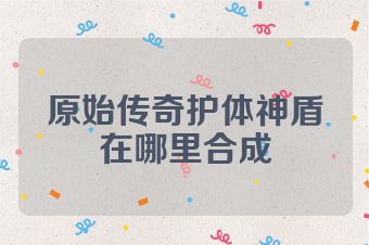 原始传奇护体神盾在哪里合成