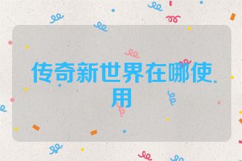 传奇新世界在哪使用