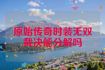原始传奇时装无双裁决能分解吗
