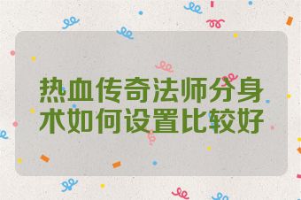热血传奇法师分身术如何设置比较好