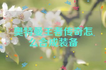 奥特曼王者传奇怎么合成装备