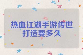 热血江湖手游传世打造要多久