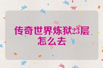 传奇世界炼狱23层怎么去