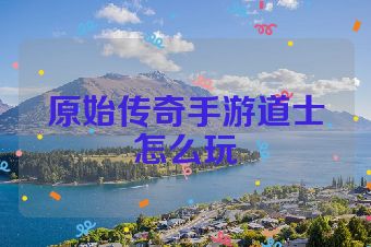 原始传奇手游道士怎么玩