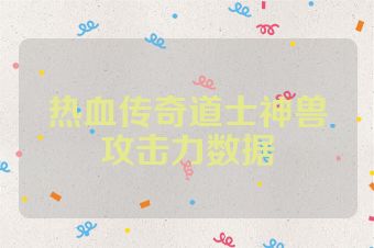 热血传奇道士神兽攻击力数据