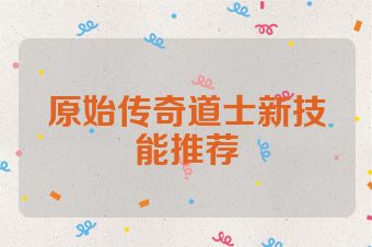 原始传奇道士新技能推荐