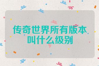 传奇世界所有版本叫什么级别