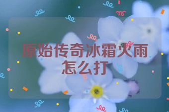 原始传奇冰霜火雨怎么打