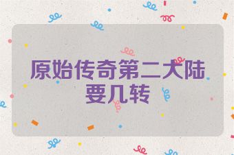 原始传奇第二大陆要几转