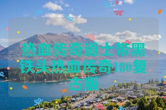 热血传奇道士带黑铁头热血传奇180复古版