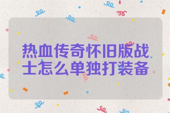 热血传奇怀旧版战士怎么单独打装备