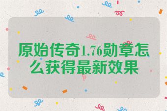原始传奇1.76勋章怎么获得最新效果