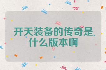 开天装备的传奇是什么版本啊