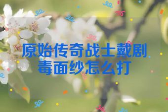 原始传奇战士戴剧毒面纱怎么打