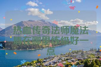 热血传奇法师魔法盾在哪里练级好一点