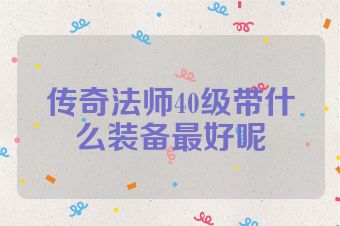 传奇法师40级带什么装备最好呢