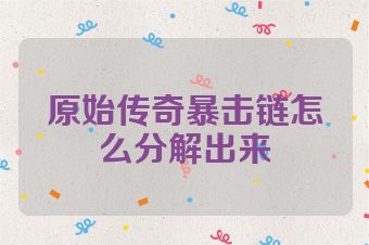 原始传奇暴击链怎么分解出来