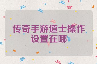 传奇手游道士操作设置在哪