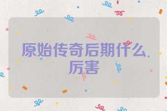 原始传奇后期什么厉害