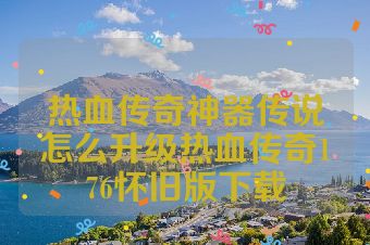 热血传奇神器传说怎么升级热血传奇176怀旧版下载