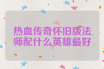 热血传奇怀旧版法师配什么英雄最好