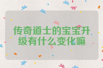 传奇道士的宝宝升级有什么变化嘛