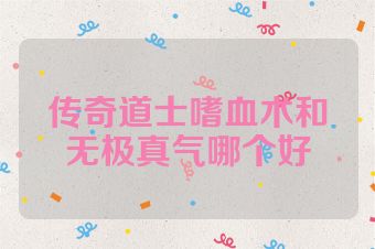传奇道士嗜血术和无极真气哪个好