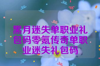 黑月迷失单职业礼包码零氪传奇单职业迷失礼包码