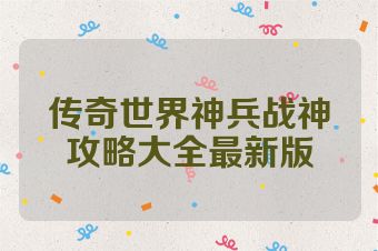传奇世界神兵战神攻略大全最新版