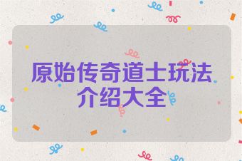 原始传奇道士玩法介绍大全