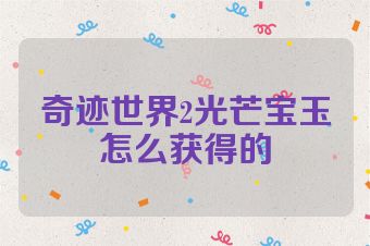 奇迹世界2光芒宝玉怎么获得的