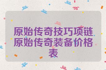 原始传奇技巧项链原始传奇装备价格表