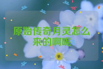 原始传奇月灵怎么来的啊呢