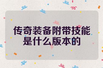 传奇装备附带技能是什么版本的