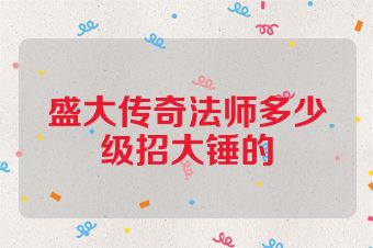盛大传奇法师多少级招大锤的